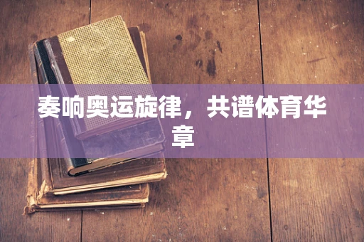 奏响奥运旋律，共谱体育华章