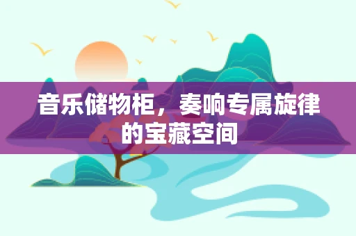 音乐储物柜，奏响专属旋律的宝藏空间