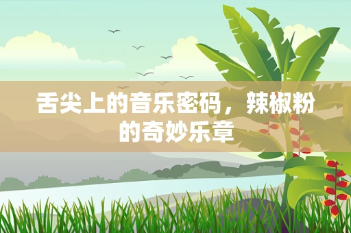 舌尖上的音乐密码，辣椒粉的奇妙乐章