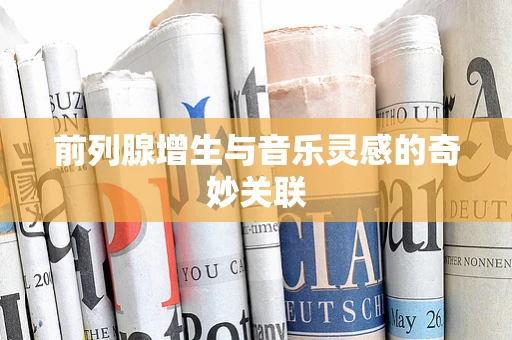 前列腺增生与音乐灵感的奇妙关联