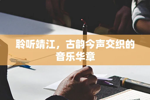 聆听靖江，古韵今声交织的音乐华章