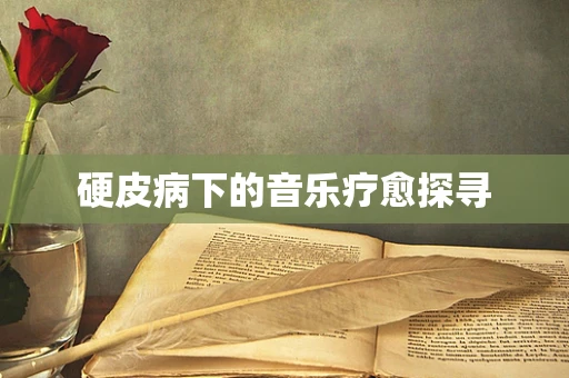 硬皮病下的音乐疗愈探寻