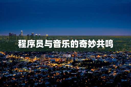 程序员与音乐的奇妙共鸣