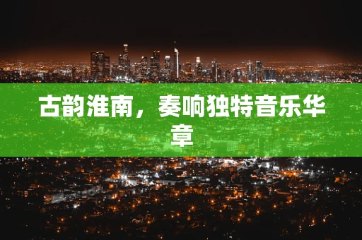 古韵淮南，奏响独特音乐华章