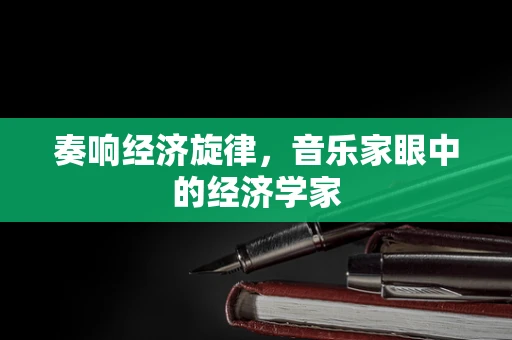 奏响经济旋律，音乐家眼中的经济学家