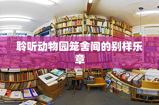 聆听动物园笼舍间的别样乐章