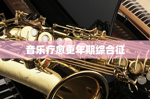 音乐疗愈更年期综合征