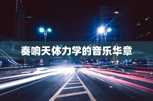 奏响天体力学的音乐华章