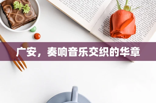 广安，奏响音乐交织的华章