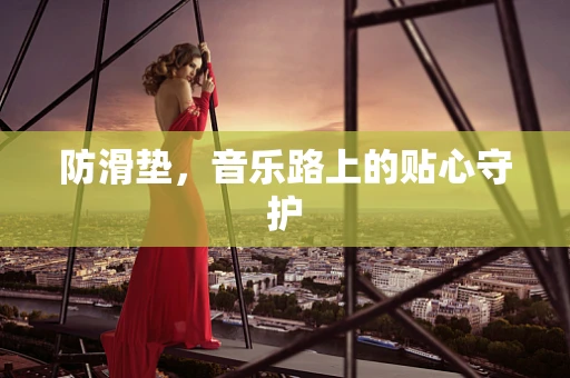 防滑垫，音乐路上的贴心守护