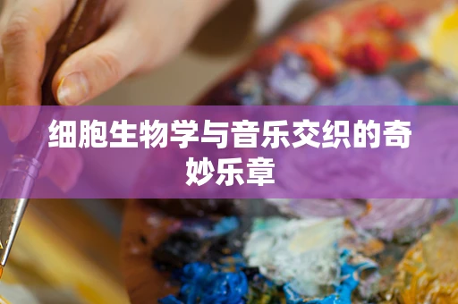 细胞生物学与音乐交织的奇妙乐章