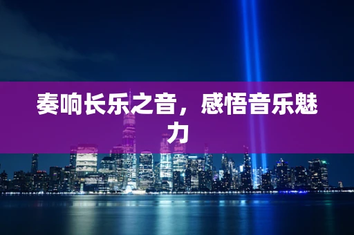 奏响长乐之音，感悟音乐魅力
