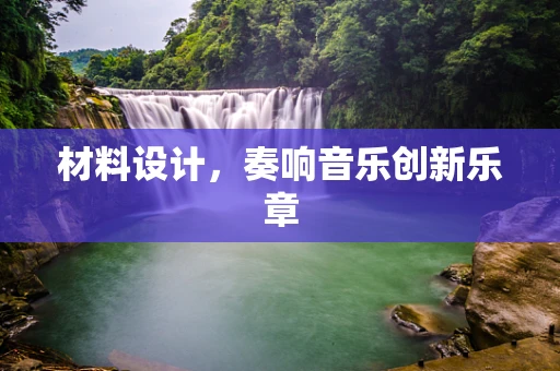 材料设计，奏响音乐创新乐章