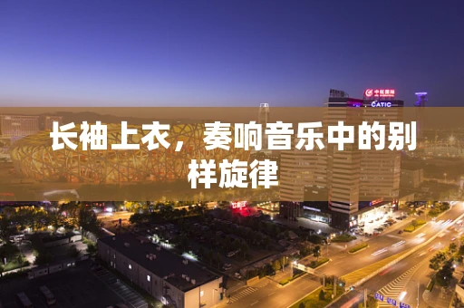 长袖上衣，奏响音乐中的别样旋律