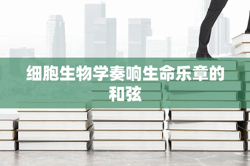 细胞生物学奏响生命乐章的和弦