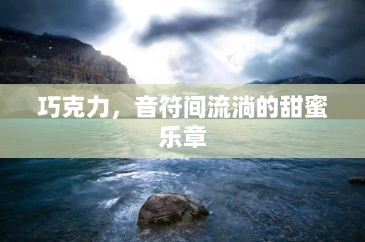 巧克力，音符间流淌的甜蜜乐章