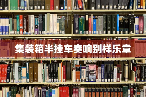 集装箱半挂车奏响别样乐章