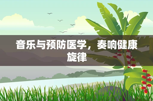 音乐与预防医学，奏响健康旋律