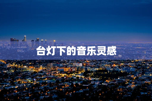 台灯下的音乐灵感