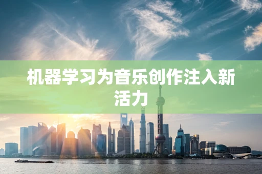 机器学习为音乐创作注入新活力