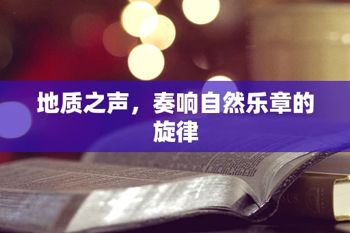 地质之声，奏响自然乐章的旋律
