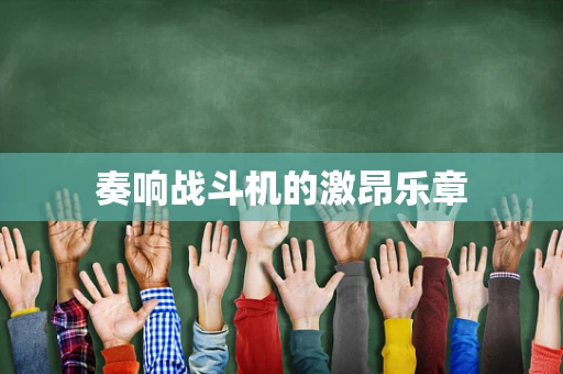 奏响战斗机的激昂乐章