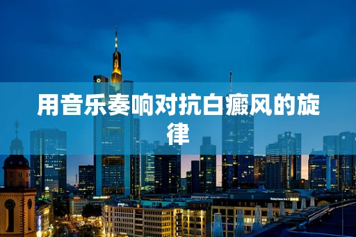 用音乐奏响对抗白癜风的旋律