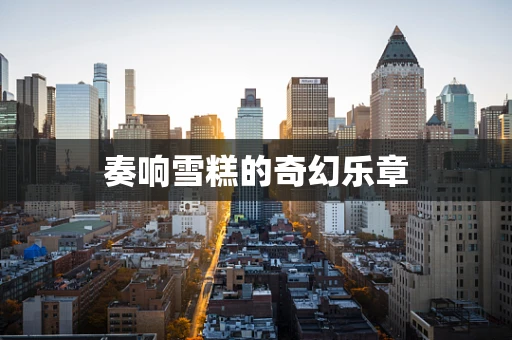 奏响雪糕的奇幻乐章
