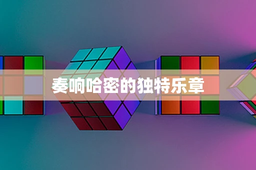 奏响哈密的独特乐章