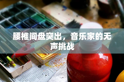 腰椎间盘突出，音乐家的无声挑战