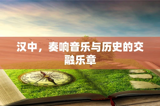 汉中，奏响音乐与历史的交融乐章