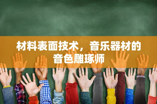 材料表面技术，音乐器材的音色雕琢师