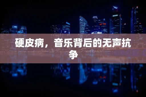 硬皮病，音乐背后的无声抗争