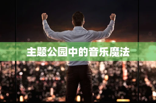 主题公园中的音乐魔法