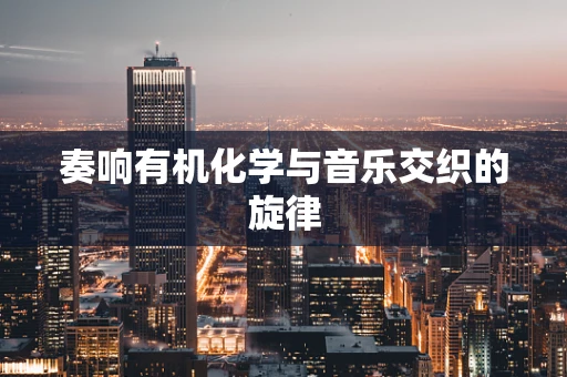 奏响有机化学与音乐交织的旋律