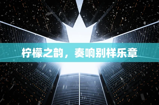 柠檬之韵，奏响别样乐章