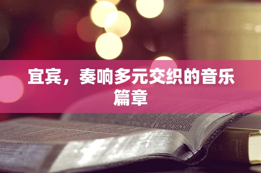 宜宾，奏响多元交织的音乐篇章