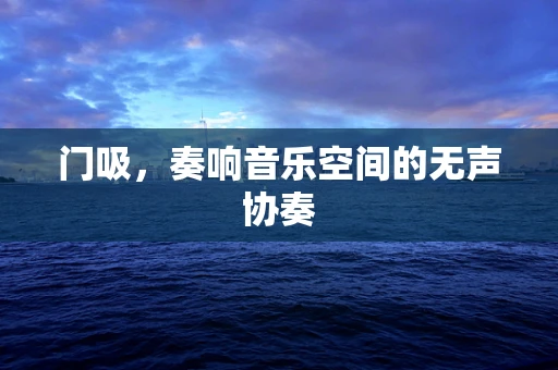 门吸，奏响音乐空间的无声协奏