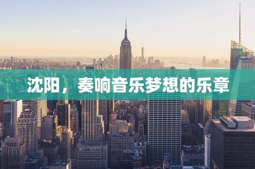 沈阳，奏响音乐梦想的乐章
