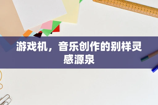 游戏机，音乐创作的别样灵感源泉