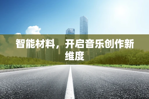 智能材料，开启音乐创作新维度