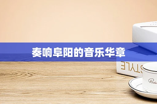 奏响阜阳的音乐华章
