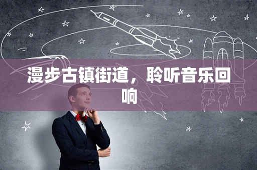 漫步古镇街道，聆听音乐回响