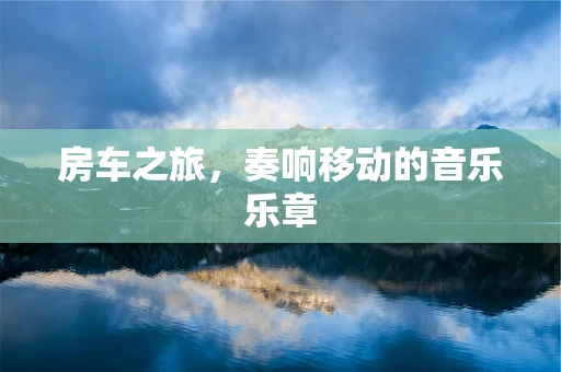 房车之旅，奏响移动的音乐乐章