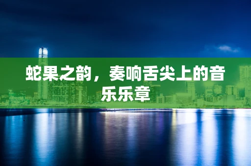 蛇果之韵，奏响舌尖上的音乐乐章