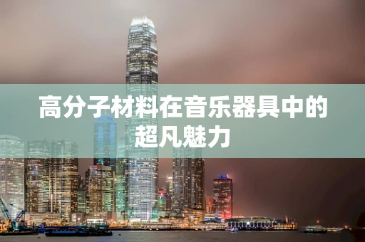 高分子材料在音乐器具中的超凡魅力