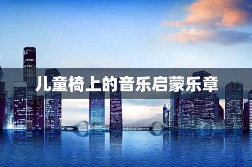 儿童椅上的音乐启蒙乐章