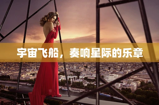 宇宙飞船，奏响星际的乐章