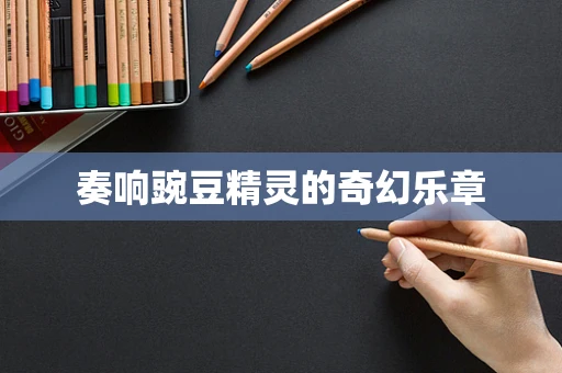 奏响豌豆精灵的奇幻乐章