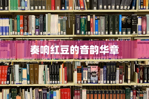 奏响红豆的音韵华章